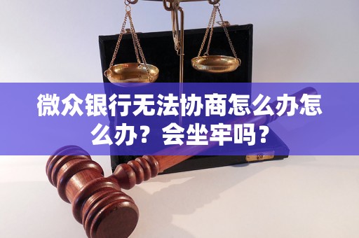 微众银行无法协商怎么办怎么办？会坐牢吗？