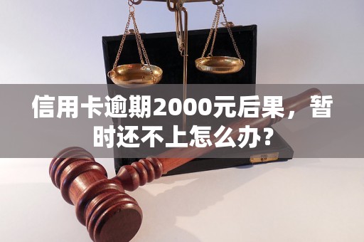 信用卡逾期2000元后果，暂时还不上怎么办？