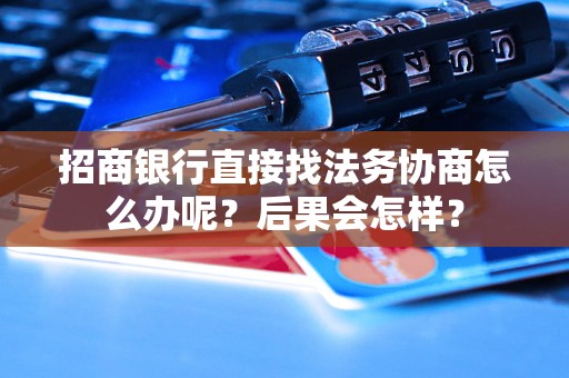 招商银行直接找法务协商怎么办呢？后果会怎样？