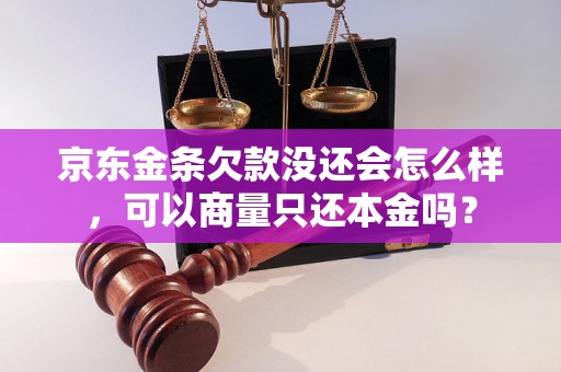 京东金条欠款没还会怎么样，可以商量只还本金吗？