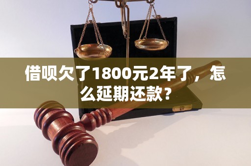 借呗欠了1800元2年了，怎么延期还款？