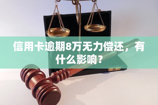 信用卡逾期8万无力偿还，有什么影响？