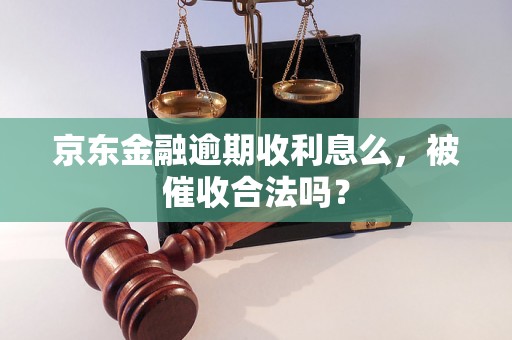 京东金融逾期收利息么，被催收合法吗？