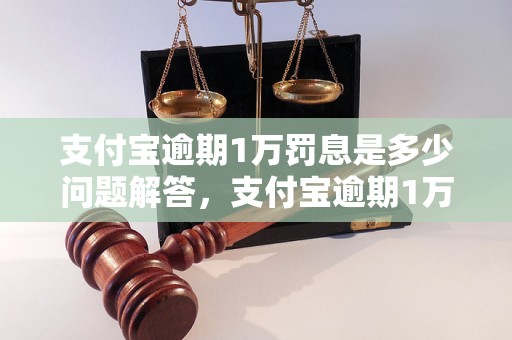 支付宝逾期1万罚息是多少问题解答，支付宝逾期1万罚息是多少如何处理