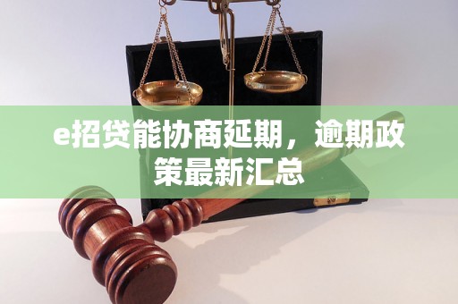 e招贷能协商延期，逾期政策最新汇总