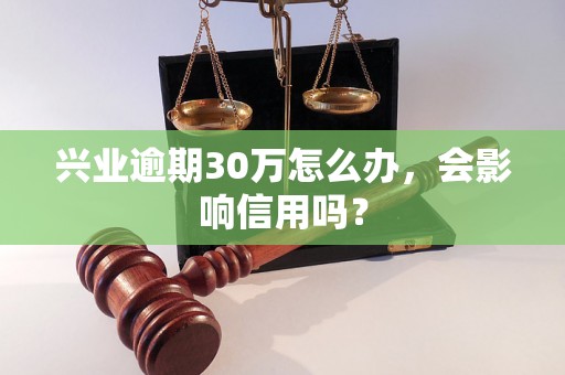 兴业逾期30万怎么办，会影响信用吗？