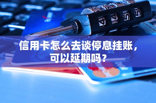 信用卡怎么去谈停息挂账，可以延期吗？