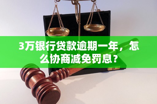 3万银行贷款逾期一年，怎么协商减免罚息？