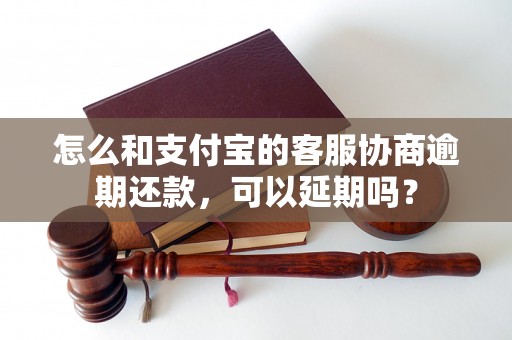 怎么和支付宝的客服协商逾期还款，可以延期吗？