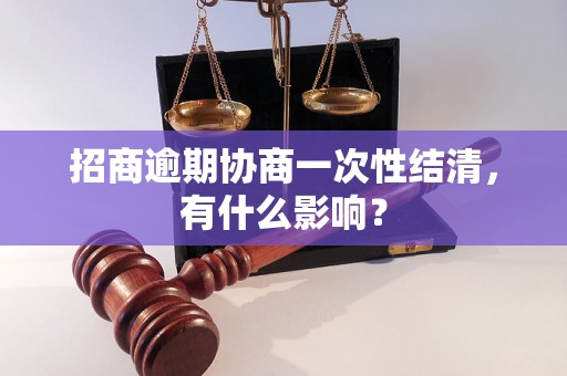 招商逾期协商一次性结清，有什么影响？