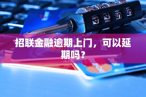 招联金融逾期上门，可以延期吗？