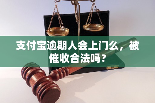 支付宝逾期人会上门么，被催收合法吗？