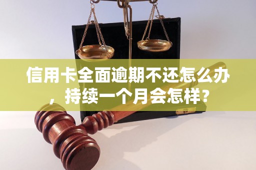 信用卡全面逾期不还怎么办，持续一个月会怎样？