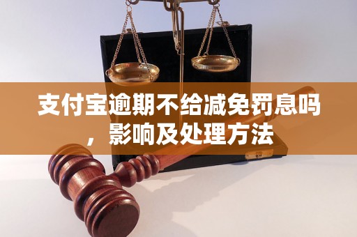 支付宝逾期不给减免罚息吗，影响及处理方法