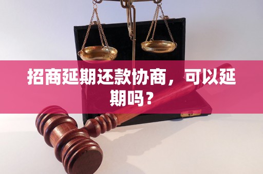 招商延期还款协商，可以延期吗？