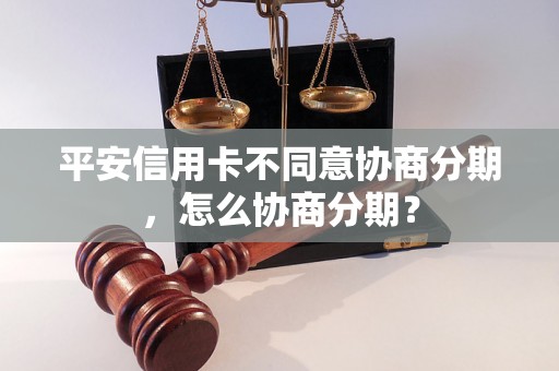 平安信用卡不同意协商分期，怎么协商分期？