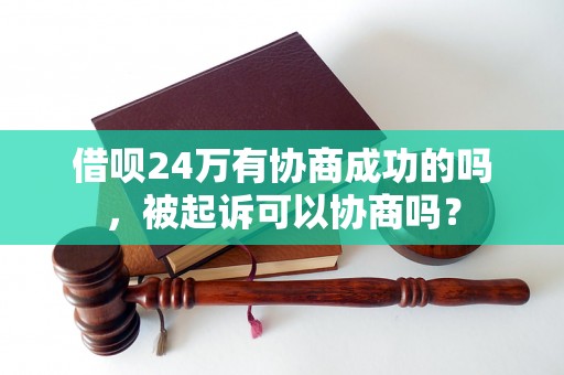 借呗24万有协商成功的吗，被起诉可以协商吗？