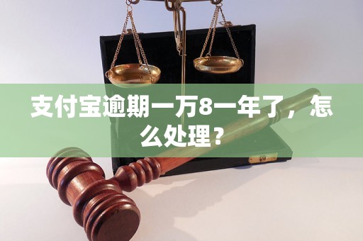 支付宝逾期一万8一年了，怎么处理？