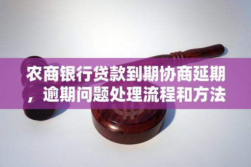 农商银行贷款到期协商延期，逾期问题处理流程和方法