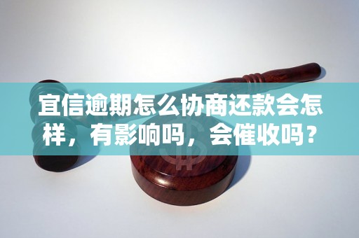 宜信逾期怎么协商还款会怎样，有影响吗，会催收吗？