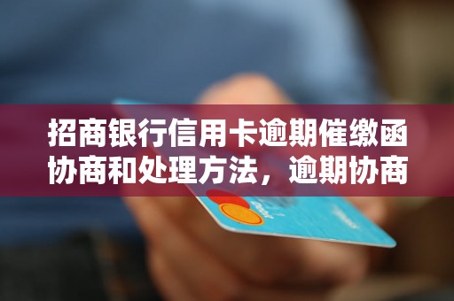 招商银行信用卡逾期催缴函协商和处理方法，逾期协商技巧分享