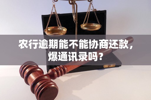 农行逾期能不能协商还款，爆通讯录吗？