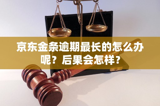 京东金条逾期最长的怎么办呢？后果会怎样？