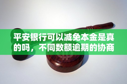 平安银行可以减免本金是真的吗，不同数额逾期的协商还款经验分享