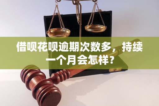 借呗花呗逾期次数多，持续一个月会怎样？