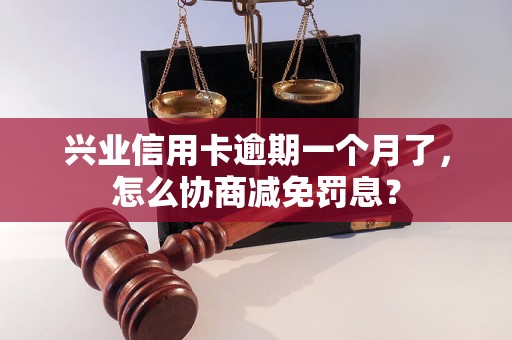 兴业信用卡逾期一个月了，怎么协商减免罚息？