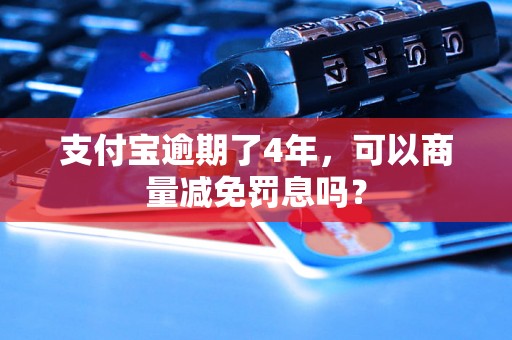 支付宝逾期了4年，可以商量减免罚息吗？