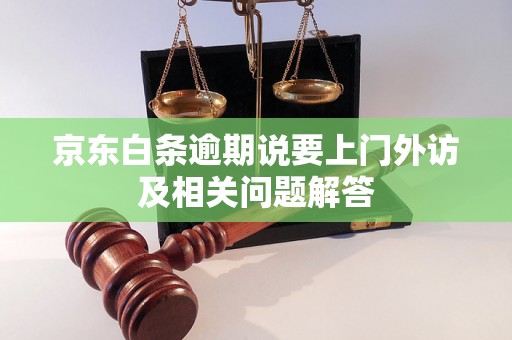 京东白条逾期说要上门外访及相关问题解答