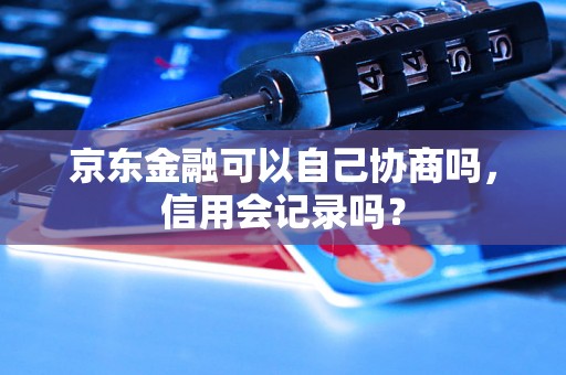 京东金融可以自己协商吗，信用会记录吗？