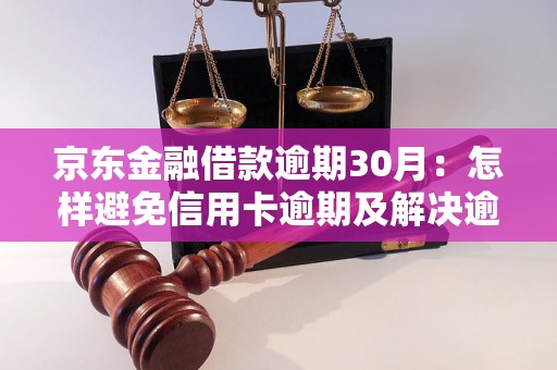 京东金融借款逾期30月：怎样避免信用卡逾期及解决逾期问题