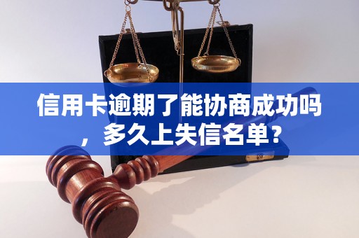 信用卡逾期了能协商成功吗，多久上失信名单？