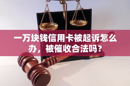 一万块钱信用卡被起诉怎么办，被催收合法吗？