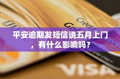 平安逾期发短信说五月上门，有什么影响吗？