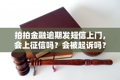 拍拍金融逾期发短信上门，会上征信吗？会被起诉吗？