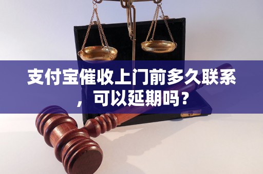 支付宝催收上门前多久联系，可以延期吗？