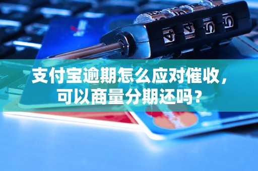 支付宝逾期怎么应对催收，可以商量分期还吗？