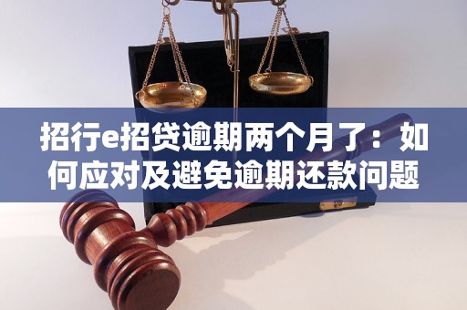 招行e招贷逾期两个月了：如何应对及避免逾期还款问题