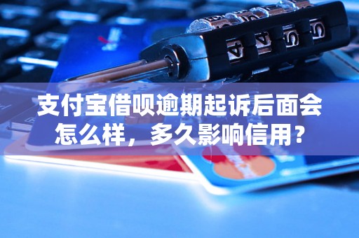 支付宝借呗逾期起诉后面会怎么样，多久影响信用？