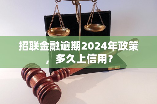 招联金融逾期2024年政策，多久上信用？