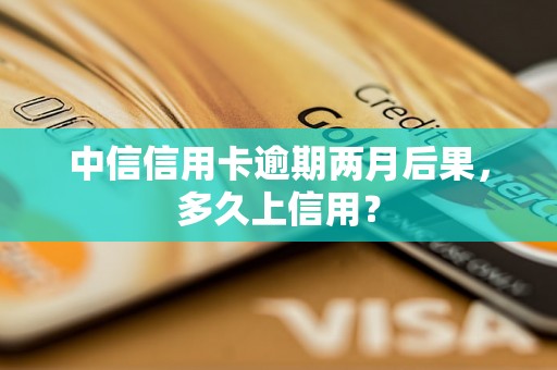 中信信用卡逾期两月后果，多久上信用？