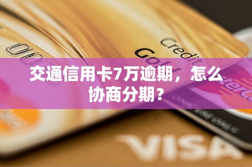 交通信用卡7万逾期，怎么协商分期？