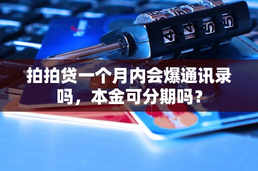 拍拍贷一个月内会爆通讯录吗，本金可分期吗？