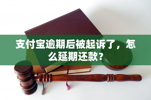 支付宝逾期后被起诉了，怎么延期还款？