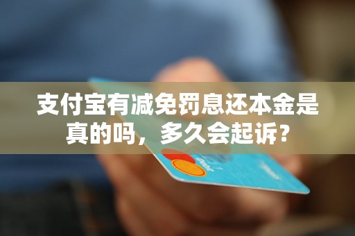 支付宝有减免罚息还本金是真的吗，多久会起诉？