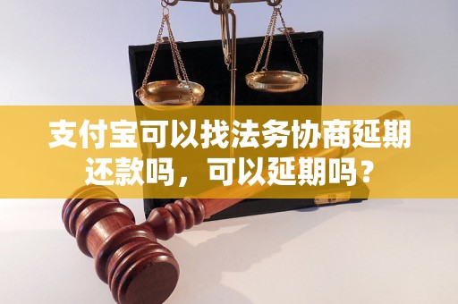 支付宝可以找法务协商延期还款吗，可以延期吗？