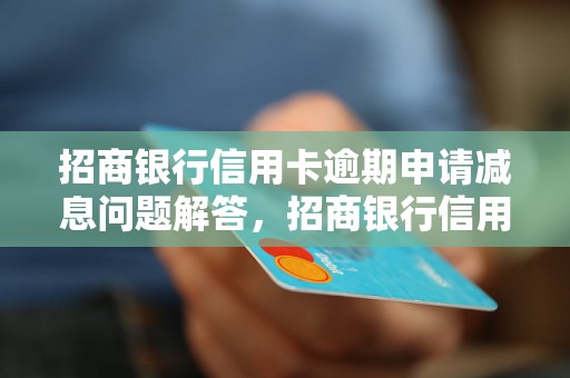 招商银行信用卡逾期申请减息问题解答，招商银行信用卡逾期申请减息如何处理